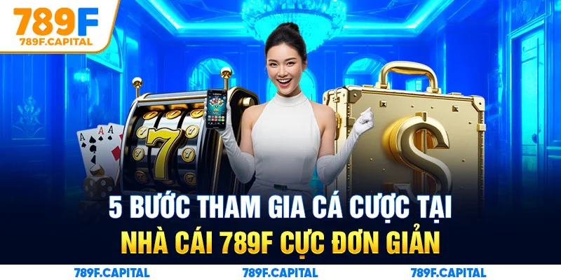  5 bước tham gia cá cược tại nhà cái 789F cực đơn giản