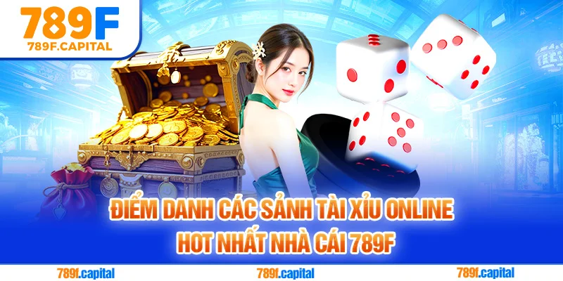 Điểm danh các sảnh tài xỉu online hot nhất nhà cái 789F