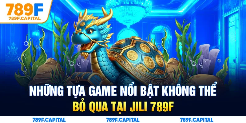 Sảnh Jili tại 789F quy tụ nhiều sản phẩm game đình đám