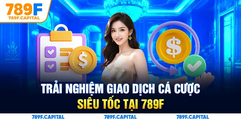 Trải nghiệm giao dịch cá cược siêu tốc tại 789F