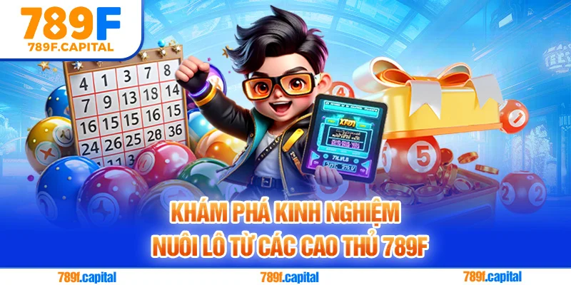 Khám phá kinh nghiệm nuôi lô từ các cao thủ 789F