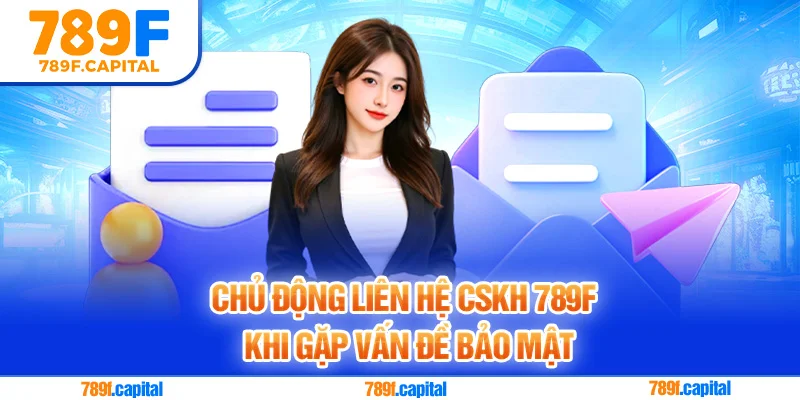 Liên hệ ngay CSKH 789F khi gặp vấn đề về bảo mật