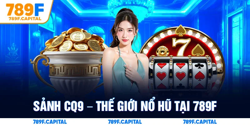 Sảnh CQ9 – Thế Giới Nổ Hũ Sôi Động Bậc Nhất Tại 789F