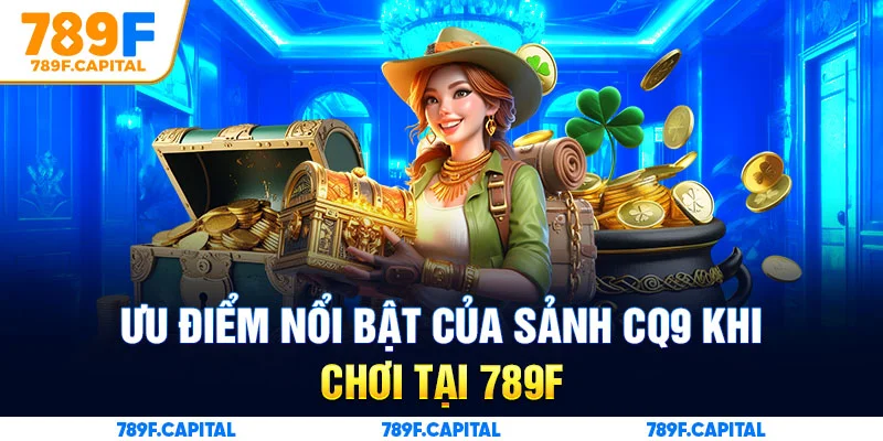 Sảnh CQ9 tại nhà cái 789F sở hữu loạt ưu điểm nổi bật